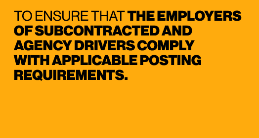 TO ENSURE THAT THE EMPLOYERS OF SUBCONTRACTED AND AGENCY DRIVERS COMPLY WITH APPLICABLE POSTING REQUIREMENTS. 